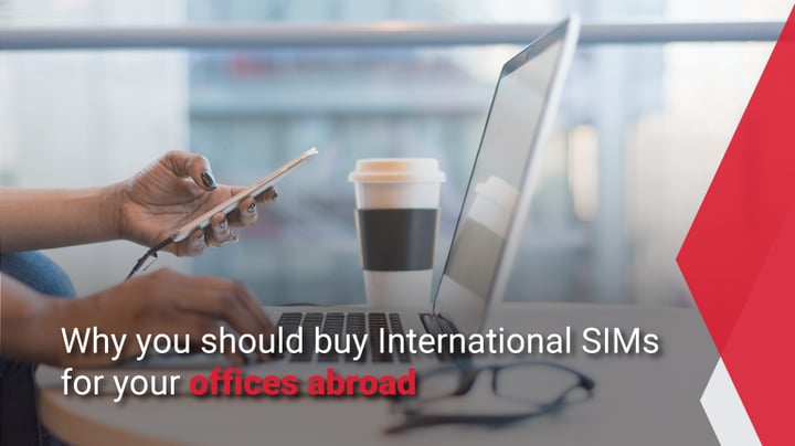Why should you buy International SIMs for your offices abroad